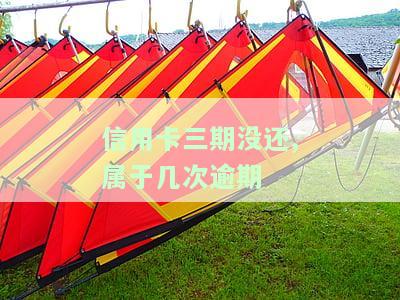 信用卡三期没还,属于几次逾期了，信用卡分期未还款，逾期次数如何计算？