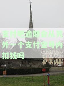 支付吧逾期会从另外一个支付宝号内扣钱吗