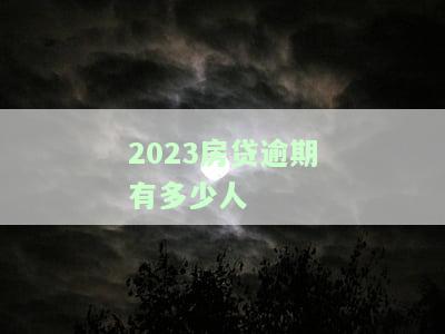 2023房贷逾期有多少人-2023房贷逾期有多少人还