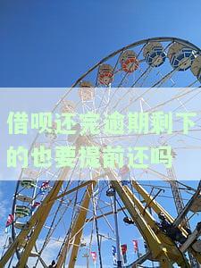 借呗还完逾期剩下的也要提前还吗怎么办，关于借呗逾期后剩余款的处理：是否需要提前还款？