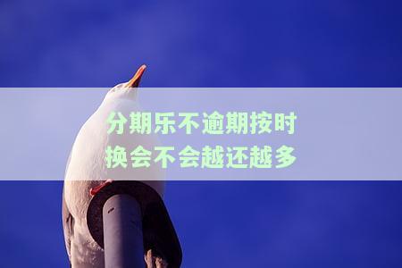 分期乐不逾期按时换会不会越还越多