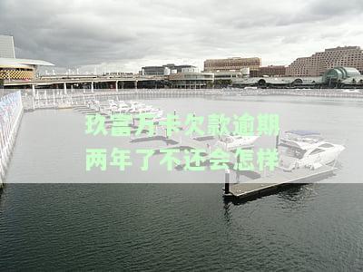 玖富万卡逾期4年，现面临催收，应如何处理？