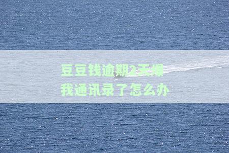 豆豆钱逾期2天爆我通讯录了怎么办