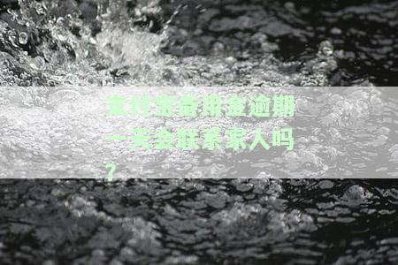 支付宝备用金逾期一天会联系家人吗？-支付宝备用金逾期一天会联系家人吗安全吗