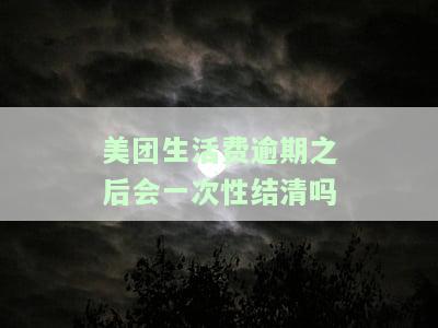 美团生活费逾期之后会一次性结清吗-美团生活费逾期之后会一次性结清吗