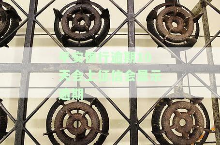 平安银行逾期10天会上征信会显示逾期-平安银行逾期10天会上征信会显示逾期吗