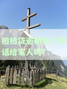 拍拍贷逾期是否会打电话给家人？安全性如何？