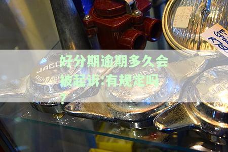 好分期逾期多久会被起诉:有规定吗?