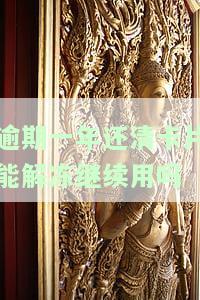 逾期一年还清卡片能解冻继续用吗？安全吗？逾期还清后能否继续使用及销卡洗白年限是多少？