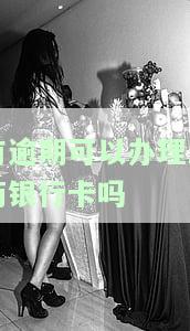 有逾期能办银行卡不，逾期记录会影响办银行卡吗？