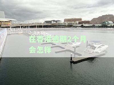在香港逾期2个月会怎样
