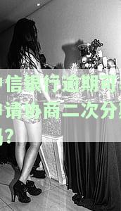 中信银行逾期最多可以协商分多少期，中信银行逾期还款：最长可协商分期多少期？