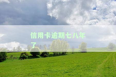 信用卡逾期七八年了,现在起诉有用吗，信用卡逾期七八年，现在起诉还有用吗？