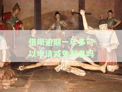 借呗逾期一年多可以申请减免利息吗，借呗逾期一年多，能否申请减免利息？
