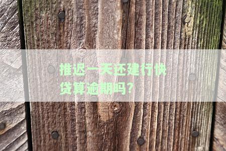 推一天还建行快贷算逾期吗，建行快贷期还款算不算逾期？答案在这里！