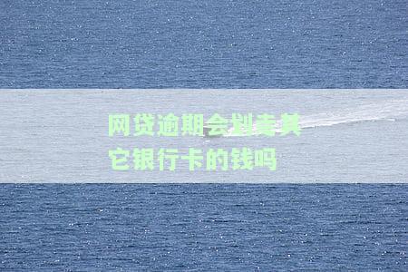 网贷逾期了会直接从银行卡上划钱吗？还会扣其他银行或卡上的钱吗？