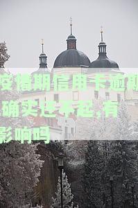 疫情期信用卡逾期,确实还不起,有影响吗，疫情下信用卡逾期还款，真的会影响信用记录吗？