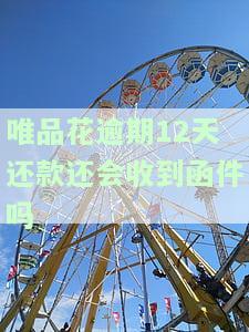 唯品花逾期12天还款还会收到函件吗？解决方案及注意事