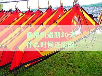 备用机逾期10天什么时候还能取-备用机逾期10天什么时候还能取消