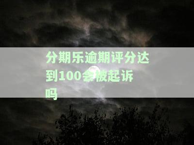 分期乐逾期信用分到-100会起诉我吗，逾期7天会影响我的信用记录吗？