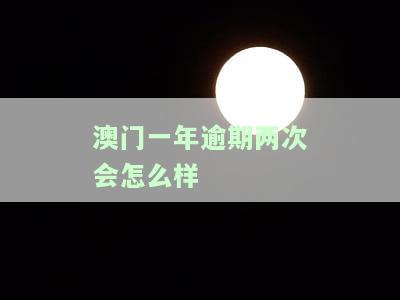 澳门一年逾期两次会怎么样