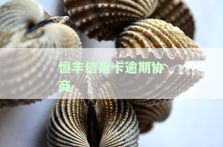 恒丰信用卡逾期协商还本金，如何与恒丰银行协商解决信用卡逾期并偿还本金？