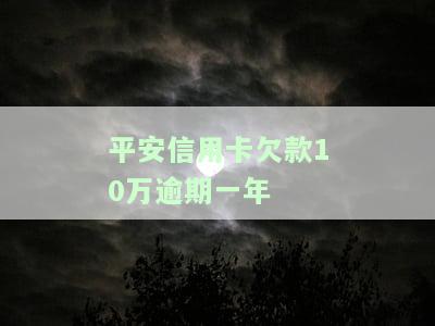 平安信用卡欠款10万逾期一年怎么办，平安信用卡逾期一年，欠款达10万应如何处理？