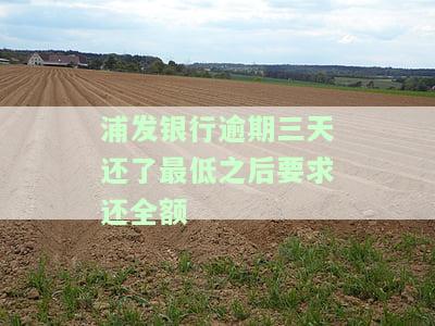 浦发银行逾期四天还了最低,下午打电话要求还全款，浦发银行：逾期4天还款最低额，下午却被告知需偿还全部款