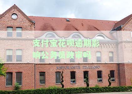 支付宝花呗逾期会影响公务员政审吗？知乎用户分享经验与建议
