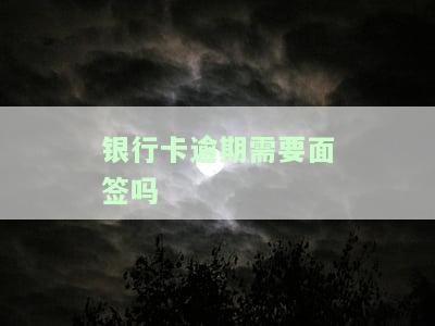 银行卡逾期需要面签吗？解决方案及办理流程全攻略