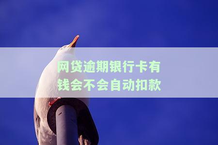 网贷逾期了,银行卡有钱了会自动扣吗，网贷逾期后，银行卡有钱会被自动扣吗？
