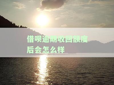 借呗逾期收回额度后会怎么样-借呗逾期收回额度后会怎么样吗