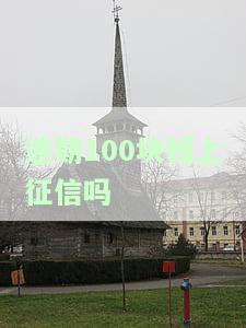 逾期100块钱上征信吗有影响吗，逾期100元是否会上征信？对个人信用有何影响？