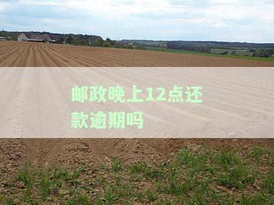 邮政银行晚还款一天：是否算逾期及影响