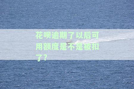 花呗逾期了里面的可用额度还可以使用吗，花呗逾期后，可用额度还能继续使用吗？