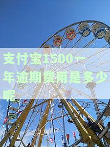 支付宝1500一年逾期费用是多少呢怎么算，计算支付宝逾期费用：一年1500元的逾期费用如何计算？