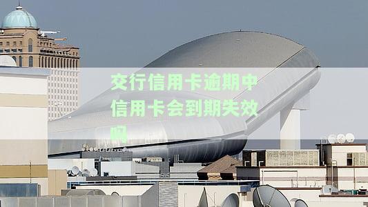 交行信用卡逾期中信用卡会到期失效吗-交行信用卡逾期中信用卡会到期失效吗