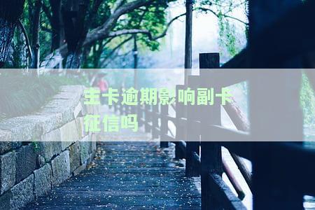 主卡逾期影响副卡信用吗，副卡信用是否会受主卡逾期影响？