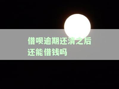 借呗逾期还清之后还能借钱吗知乎，解疑：借呗逾期还款后，是否还能再次借款？——知乎用户分享经验与建议