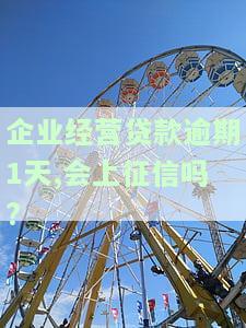 企业经营贷款逾期1天,会上征信吗知乎，【问题】企业经营贷款逾期1天，是否会上征信？——知乎用户求助