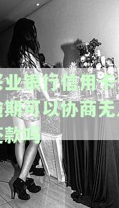 兴业银行没逾期但是还不上可以协商还款吗，咨询：兴业银行无逾期但无力偿还，能否进行协商还款？
