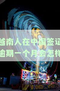 越南人在中国签证过期罚款回国指南