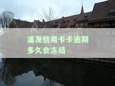 浦发信用卡卡逾期多久会冻结银行卡，浦发信用卡逾期多长时间会导致银行卡被冻结？