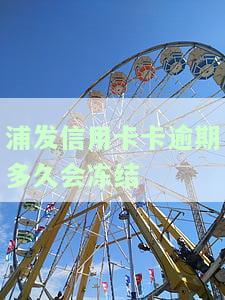 浦发信用卡卡逾期多久会冻结-浦发信用卡卡逾期多久会冻结银行卡