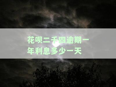 花呗二千四逾期一年利息多少一天