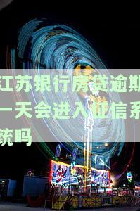 江银行房贷逾期一天会进入征信系统吗，江银行房贷逾期一天是否会影响个人征信记录？