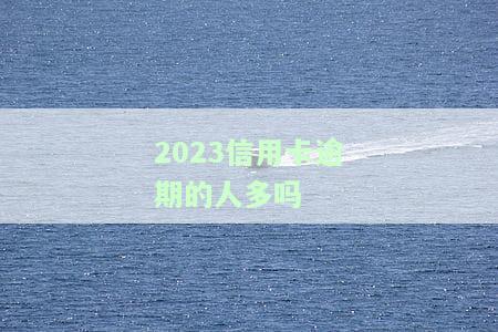 2023信用卡逾期的人多吗