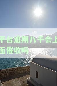平台逾期八千会上面催收吗？真的吗？知乎