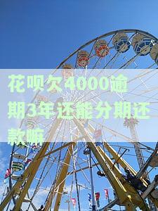 花呗欠4000逾期3年还能分期还款嘛