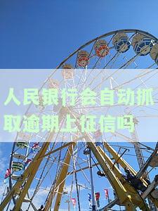 人民银行会自动抓取逾期上征信吗，中国人民银行是否会自动抓取逾期记录并将其上传至个人征信报告中？